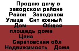 Продаю дачу в заводском районе › Район ­ Заводской › Улица ­ Снт южный 1 › Дом ­ 82 › Общая площадь дома ­ 50 › Цена ­ 370 000 - Саратовская обл. Недвижимость » Дома, коттеджи, дачи продажа   